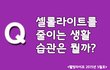 셀롤라이트를 줄이는 생활습관은 뭘까요?