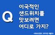 국내에서 맛보는 이국적인 샌드위치!