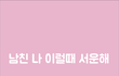 진짜 이럴때 남친한테 서운하더라...