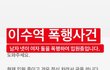 이수역 살인미수 사건 선동이라는 글들 믿지마라.++ 남경을 믿냐?ㅋㅋㅋㅋㅋㅋㅌㅋㅋㅋㅋㅋㅋㅋㅋㅋㅋㅋㅋㅋㅋ