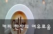 커피 한잔의 여유로움~