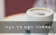 마음의 전화 한통이 기다려져요~