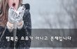 행복은 소유가 아니고 존재입니다~