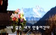 나의 삶은 내가 만들어간다~