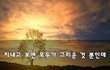 지내고 보면 모두가 그리운 것 뿐인데~