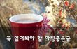 꼭 읽어봐야 할 아침좋은글~