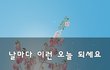 날마다 이런 오늘 되세요~