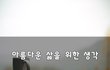 아름다운 삶을 위한 생각~