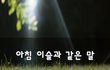 아침 이슬과 같은 말~