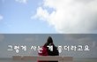 그렇게 사는 게 좋더라고요~