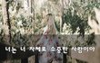 너는 너 자체로 소중한 사람이야~