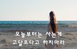 오늘부터는 사는게 고달프다고 하지마라~