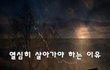열심히 살아가야 하는 이유~