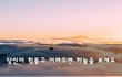 당신이 힘들고 어려우면 하늘을 보세요~