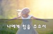 나에게 힘을 주소서~