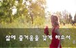 삶에 즐거움을 갖게 하소서~