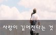 사랑이 깊어진다는 것~