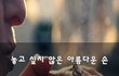 놓고 싶지 않은 아름다운 손~