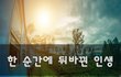 한 순간에 뒤바뀐 인생~