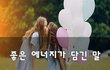 좋은 에너지가 담긴 말~