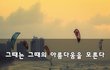 그때는 그때의 아름다움을 모른다~