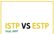 ISTP VS ESTP (feat. INFP)