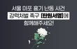 마포구흉기난동사건의 피해자 누나입니다. 가해자엄벌 탄원에 서명 부탁드립니다!