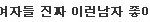 ★★★여자들 진짜 이런남자 좋아했구나★★★