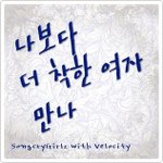나보다 더 착한 여자 만나 - 송크라이걸즈 (<b>With</b> 벨로시티)