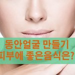 동안얼굴 만들기 피부에 좋은음식은?