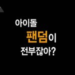 [드루와] +!!?)아이돌 팬덤이 전부잖아?