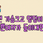 없는 여친의 질문: 어떤 <b>가슴</b>크고 <b>엉덩이</b> 큰 이쁜여자가 들이대면?