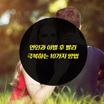 [사랑과이별] 연인과 이별 후 빨리 극복하는 10가지 방법