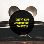 [사랑과이별] 이별의 고통뒤에 다시 사랑에 빠지는 7가지 방법