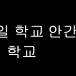 너네 내일 학교 안간당 노래 알아? ㅋㅋㅋㅋㅋㅋ