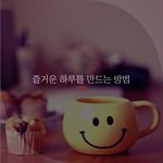 [좋은글귀] 즐거운 하루를 만드는 방법