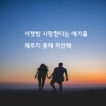 [좋은글귀] 어젯밤 사랑한다는 얘기를 해주지 못해 미안해