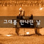 [너가봤으면] 그대를 만나던 날~