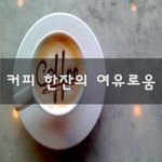 [꼭봐주세요] 커피 한잔의 <b>여유</b>로움~