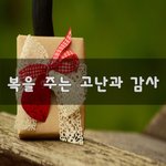 [꼭봐주세요] 복을 주는 고난과 감사~