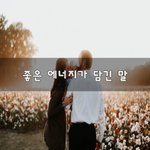 [너가봤으면] 좋은 <b>에너지</b>가 담긴 말~
