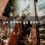 [연애조언] 남녀 관계에서 결국 중요한 건~