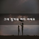 [힘이되줄게] 그대 힘겨워 하지 마세요~