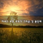 [좋은생각] 지내고 보면 모두가 그리운 것 뿐인데~
