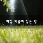 [좋은생각] 아침 <b>이슬</b>과 같은 말~