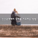 [너가봤으면] 인간관계에서 상처를 <b>치유</b>하는 방법~
