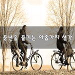 [좋은생각] <b>중년</b>을 즐기는 아홉가지 생각~