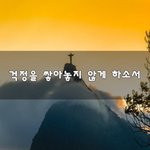 [힘이되줄게] 걱정을 쌓아놓지 않게 하소서~