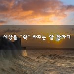 [힘이되줄게] 세상을 "확" 바꾸는 말 한마디~