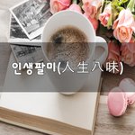 [힘이되줄게] 인생팔미(人生八味)~